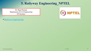5. Railyway Engineering_NPTEL
▪Railway Engineering
7/17/2020Prof. Vijay Kumar Saini 20
Dr. Rajat Rastogi
Department of Civil Engineering
IIT Roorkee
 
