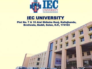 1
IEC UNIVERSITY
Plot No. 7 & 10 Atal Shiksha Kunj, Kallujhanda,
Brotiwala, Baddi, Solan, H.P., 174103
 
