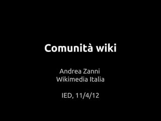 Comunità wiki
Andrea Zanni
Wikimedia Italia
IED, 11/4/12
 