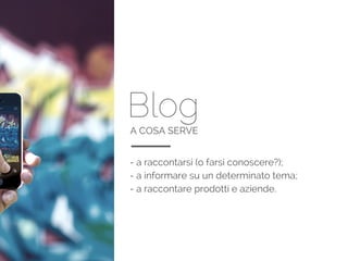 BlogA COSA SERVE
- a raccontarsi (o farsi conoscere?);
- a informare su un determinato tema;
- a raccontare prodotti e aziende.
 