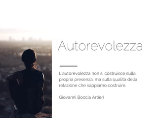 Autorevolezza
L'autorevolezza non si costruisce sulla
propria presenza, ma sulla qualità della
relazione che sappiamo costruire.
Giovanni Boccia Artieri
 