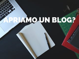 APRIAMO UN BLOG?
 