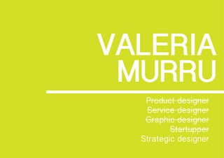 VALERIA
MURRU
Product designer
Service designer
Graphic designer
Startupper
Strategic designer
 