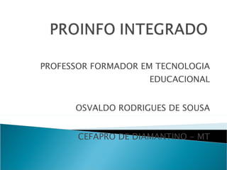 PROFESSOR FORMADOR EM TECNOLOGIA EDUCACIONAL OSVALDO RODRIGUES DE SOUSA CEFAPRO DE DIAMANTINO - MT 
