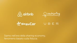 Siamo nell’era della sharing economy,  
fenomeno basato sulla ﬁducia.
 