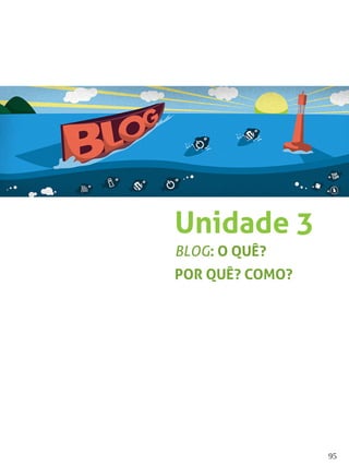 95
Unidade 3
BLOG: O QUÊ?
POR QUÊ? COMO?
 