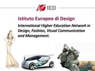 Istituto Europeo di Design
International Higher Education Network in
Design, Fashion, Visual Communication
and Management.
 