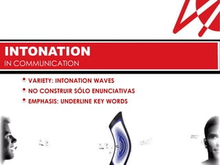 INTONATION
IN COMMUNICATION

     VARIETY: INTONATION WAVES
     NO CONSTRUIR SÓLO ENUNCIATIVAS
     EMPHASIS: UNDERLINE KEY WORDS
 
