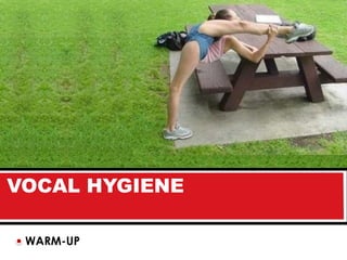 VOCAL HYGIENE

 WARM-UP
 