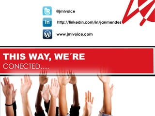 @jmlvoice

             http://linkedin.com/in/janmendes


             www.jmlvoice.com




THIS WAY, WE´RE
CONECTED….
 