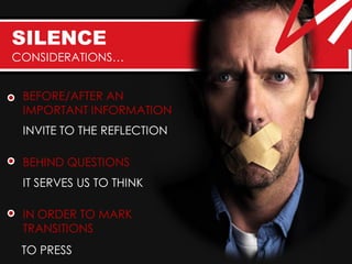 SILENCE
CONSIDERATIONS…


 BEFORE/AFTER AN
 IMPORTANT INFORMATION
 INVITE TO THE REFLECTION

 BEHIND QUESTIONS
 IT SERVES US TO THINK

 IN ORDER TO MARK
 TRANSITIONS
 TO PRESS
 