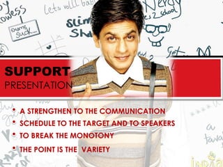 SUPPORT
PRESENTATION

  A STRENGTHEN TO THE COMMUNICATION
  SCHEDULE TO THE TARGET AND TO SPEAKERS
  TO BREAK THE MONOTONY
  THE POINT IS THE VARIETY
 