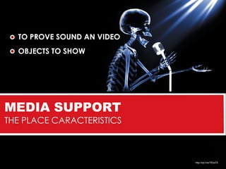 TO PROVE SOUND AN VIDEO
  OBJECTS TO SHOW




MEDIA SUPPORT
THE PLACE CARACTERISTICS



                            http://syl.me/763a78
 