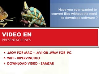 VIDEO EN
PRESENTACIONES


  .MOV FOR MAC – .AVI OR .WMV FOR PC
  WIFI - HIPERVINCULO
  DOWNLOAD VIDEO - ZAMZAR
 