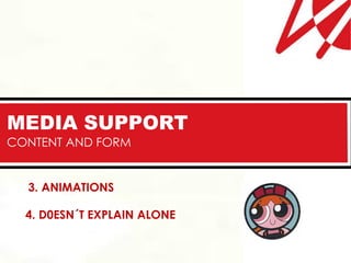 MEDIA SUPPORT
CONTENT AND FORM


  3. ANIMATIONS

  4. D0ESN´T EXPLAIN ALONE
 