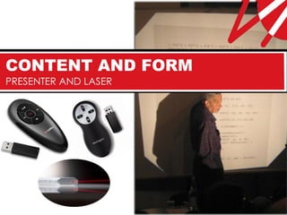 CONTENT AND FORM
PRESENTER AND LASER
 