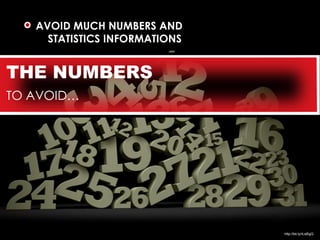AVOID MUCH NUMBERS AND
     STATISTICS INFORMATIONS


THE NUMBERS
TO AVOID…




                               http://bit.ly/rLeBgQ
 
