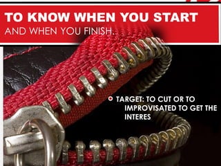 TO KNOW WHEN YOU START
AND WHEN YOU FINISH.




                       TARGET: TO CUT OR TO
                         IMPROVISATED TO GET THE
                         INTERES
 