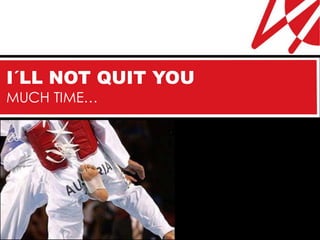 I´LL NOT QUIT YOU
MUCH TIME…
 