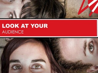 LOOK AT YOUR
AUDIENCE
 