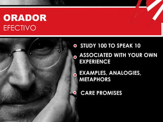 ORADOR
 EFECTIVO

                       STUDY 100 TO SPEAK 10
                       ASSOCIATED WITH YOUR OWN
                       EXPERIENCE

                       EXAMPLES, ANALOGIES,
                       METAPHORS

                       CARE PROMISES



http://bit.ly/ueRWEz
 