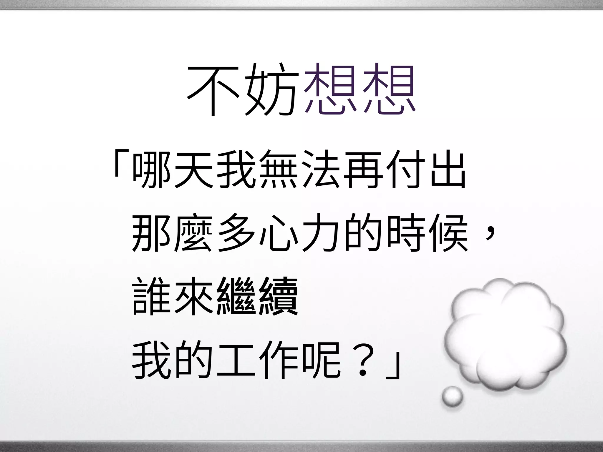 人生階段
承擔一段時間的責任後，
有一天我們可能會發現：
自己不能再負起�
那麼多的責任了。 �
 