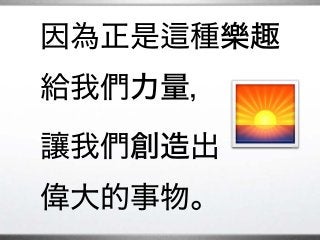 因為正是 種樂趣�
給我們力量，
讓我們創造出�
偉大的事物。
�
 