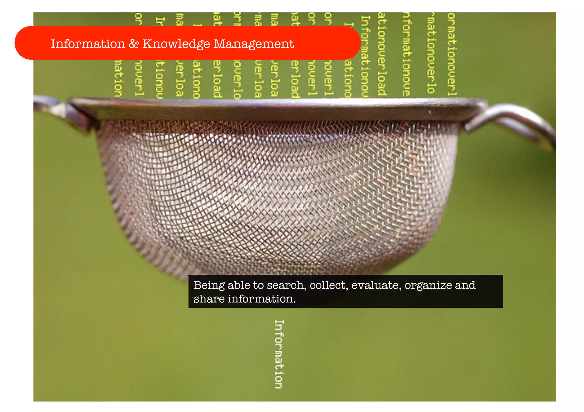 Information & Knowledge Management 
Being able to search, collect, evaluate, organize and 
share information. 
 