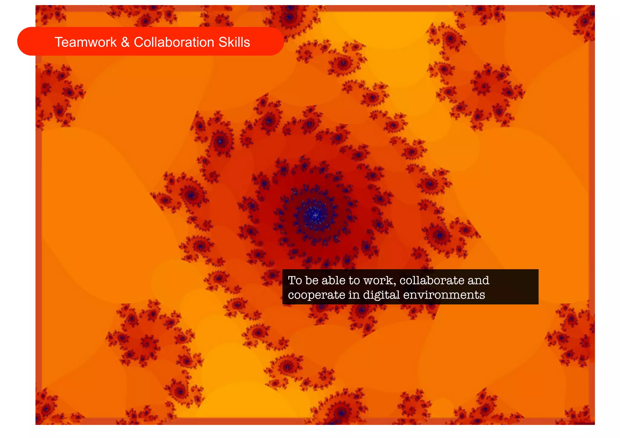 To be able to work, collaborate and 
cooperate in digital environments 
Teamwork & Collaboration Skills 
 