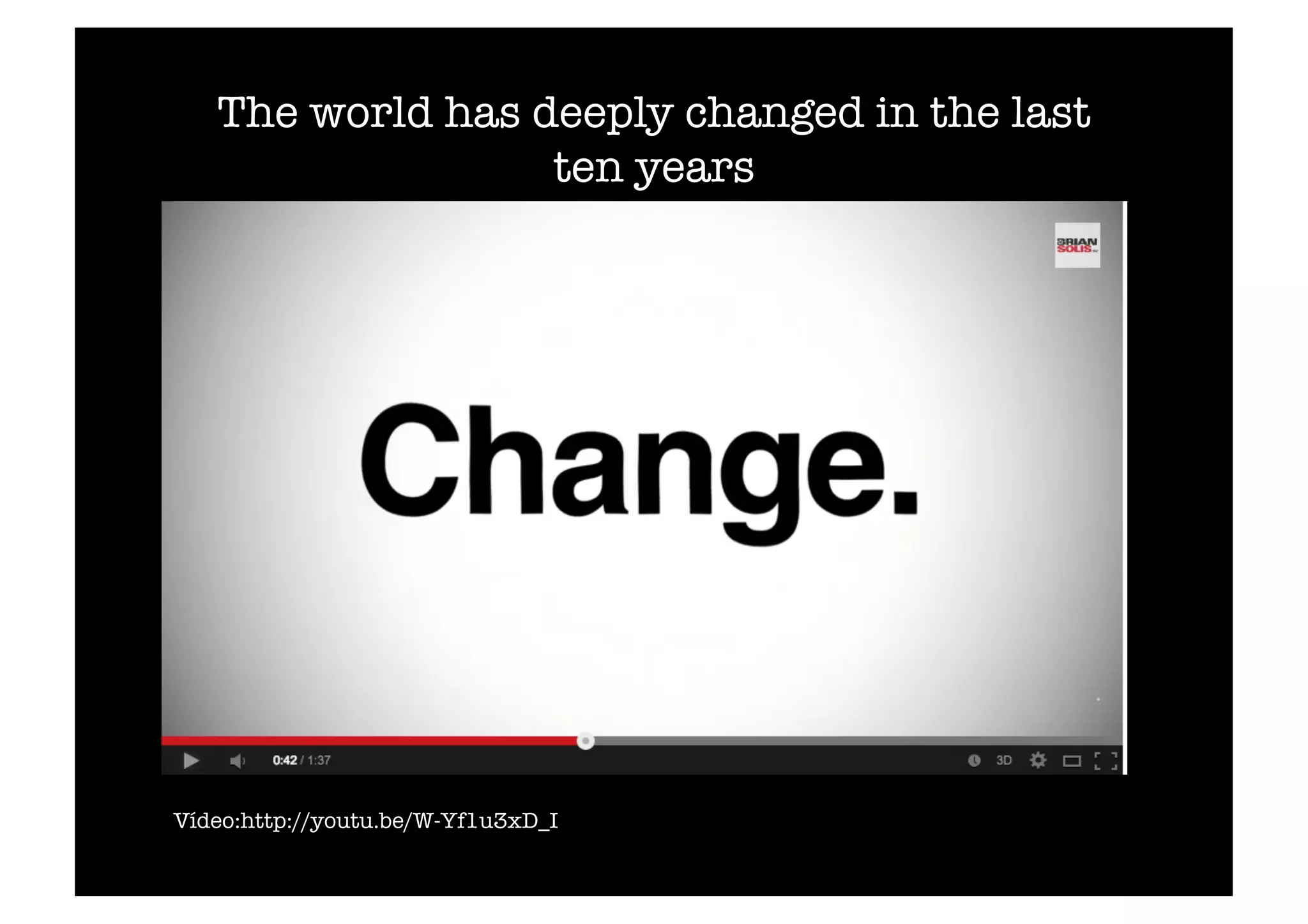 The world has deeply changed in the last 
ten years 
Vídeo:http://youtu.be/W-Yf1u3xD_I 
 