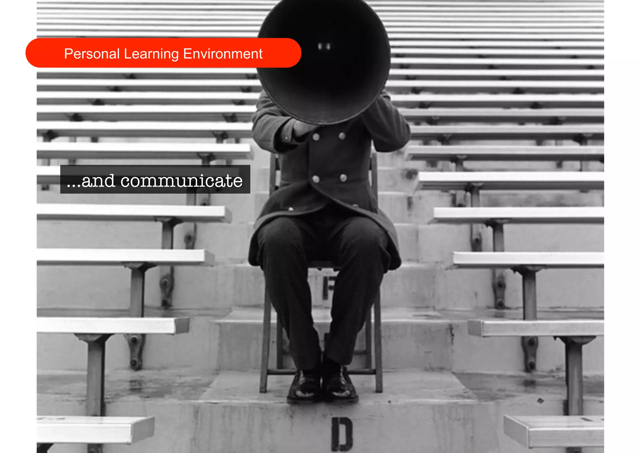 Personal Learning Environment 
…and communicate 
 