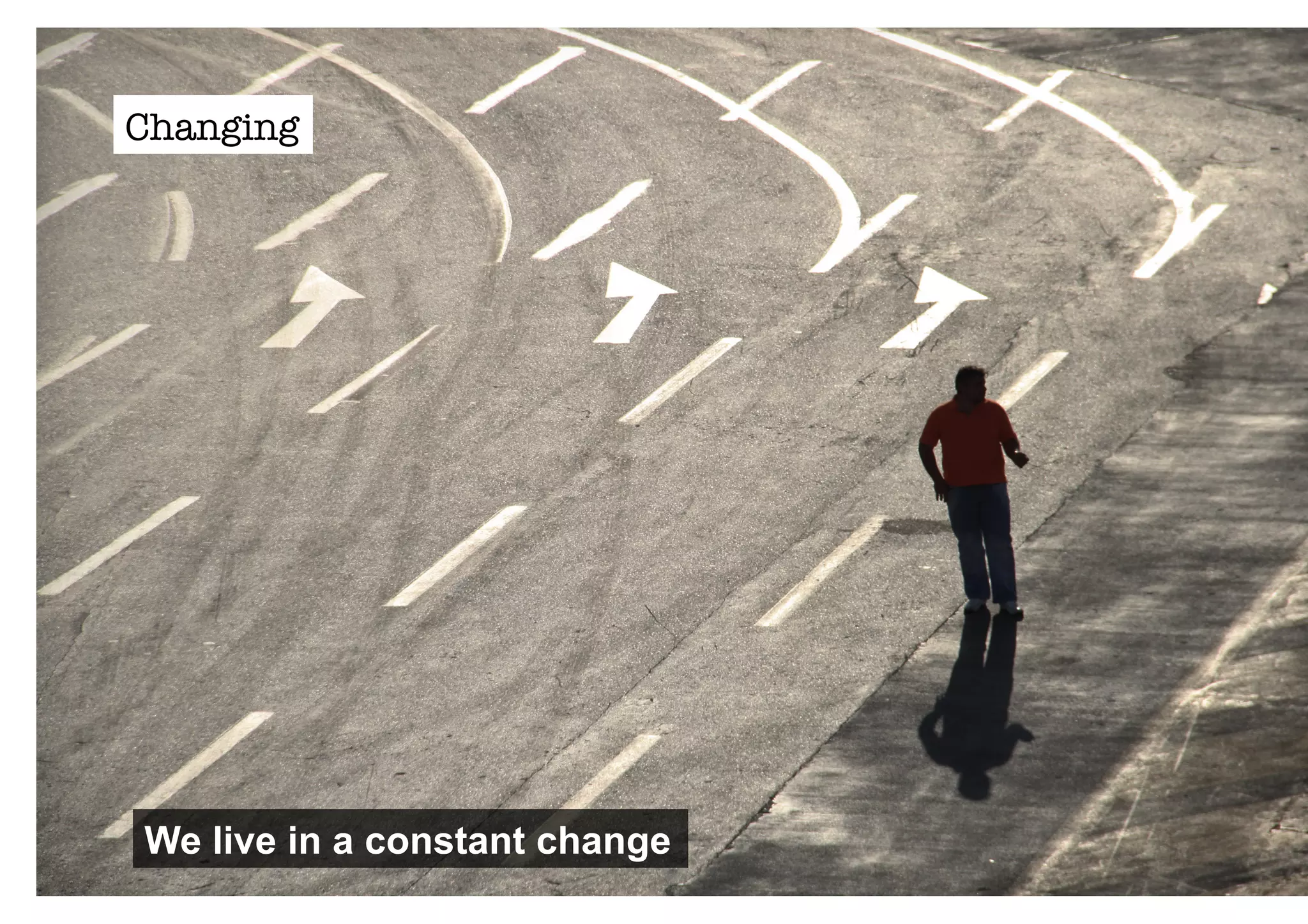 Changing 
We live in a constant change 
 