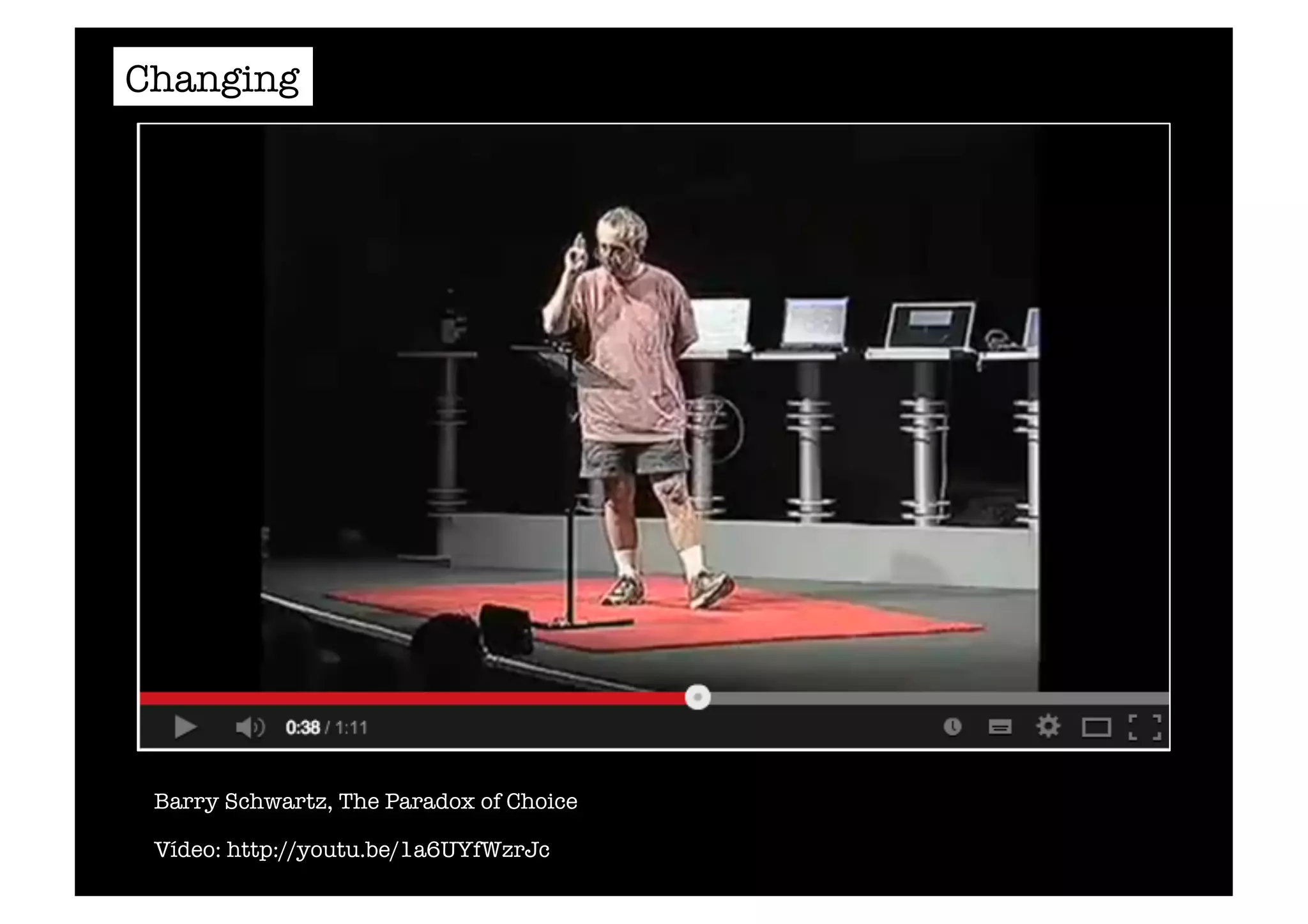 Changing 
Barry Schwartz, The Paradox of Choice 
Vídeo: http://youtu.be/1a6UYfWzrJc 
 