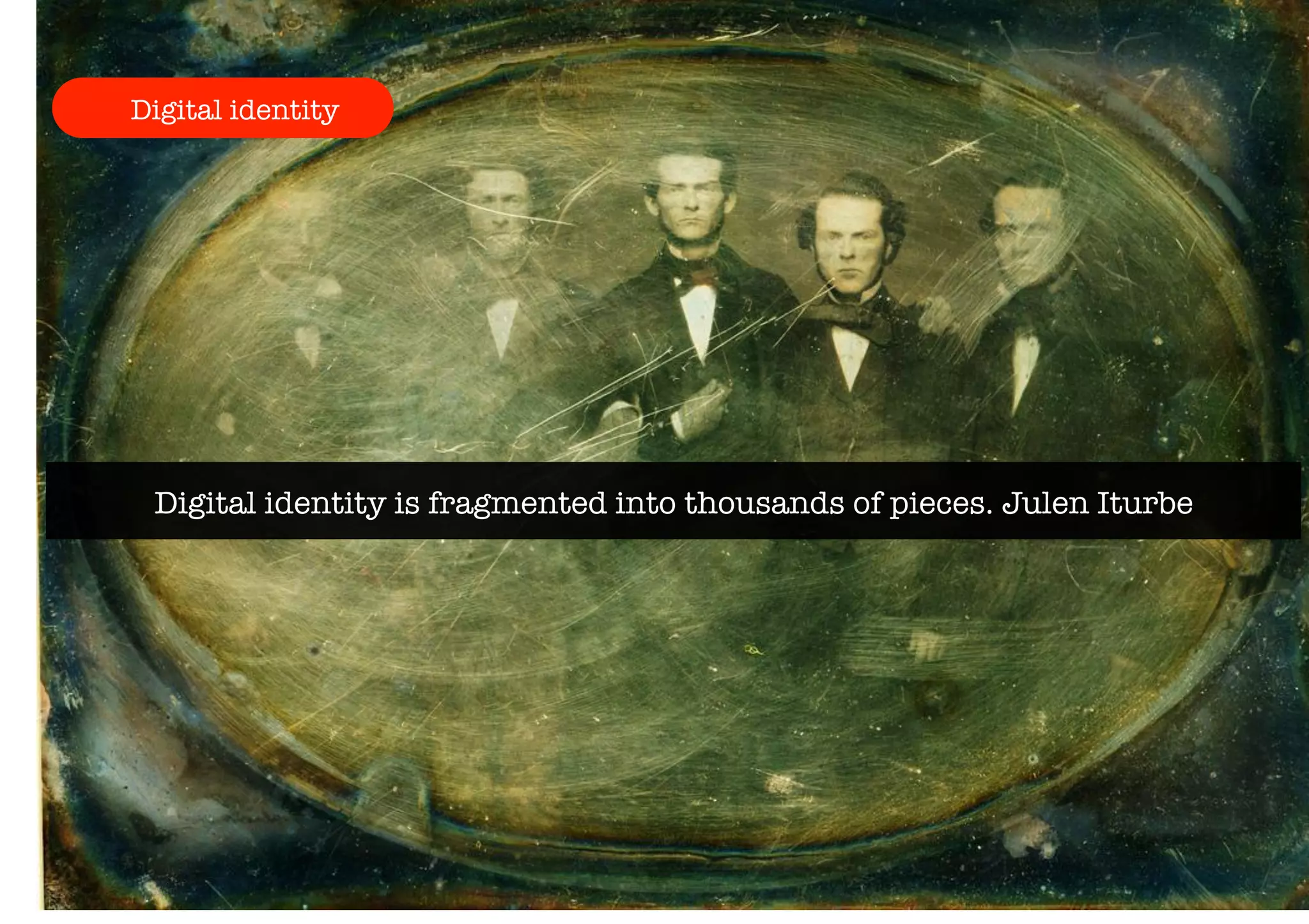 Digital identity 
Digital identity is fragmented into thousands of pieces. Julen Iturbe 
 