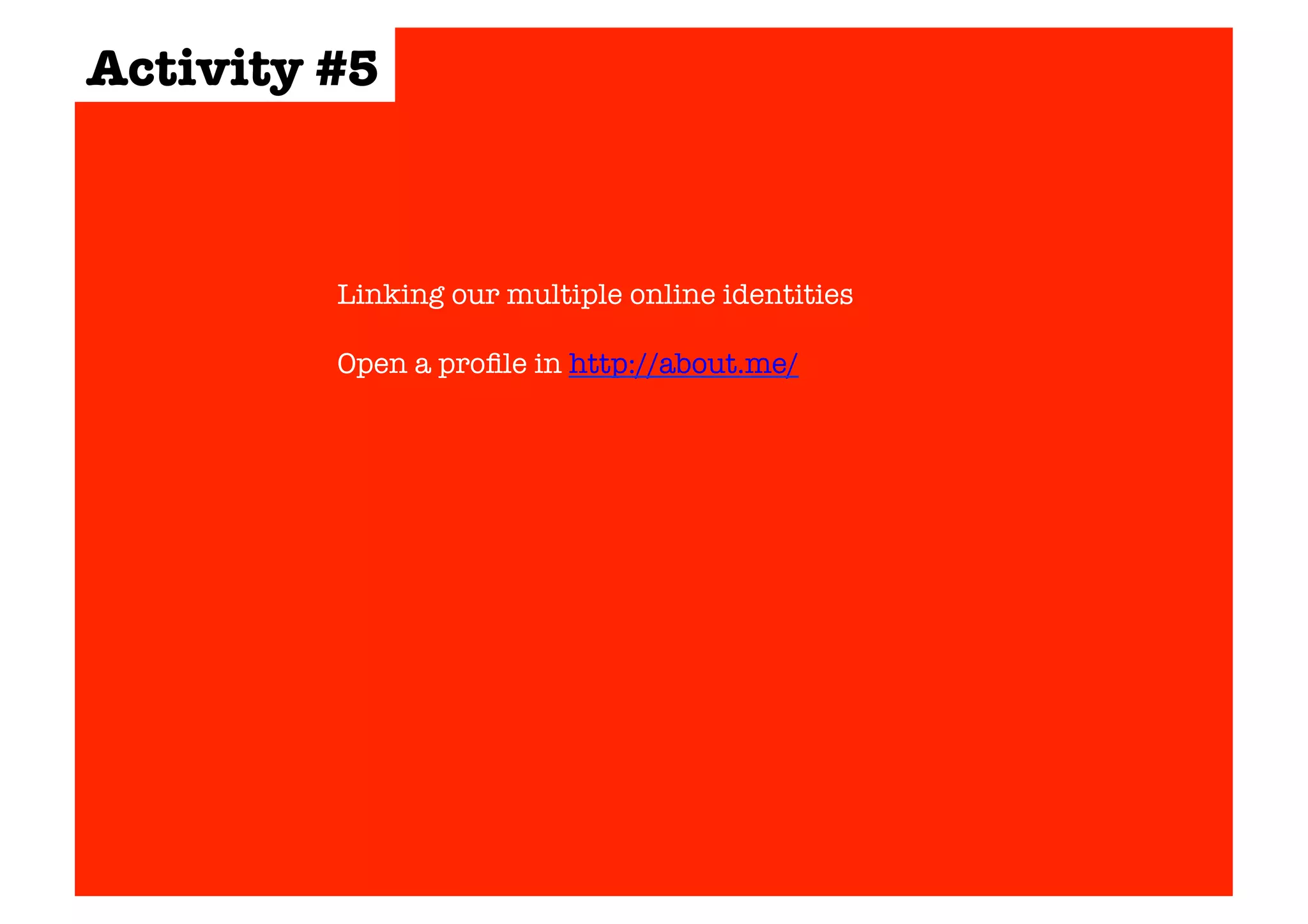 Activity #5 
Linking our multiple online identities 
Open a profile in http://about.me/ 
 