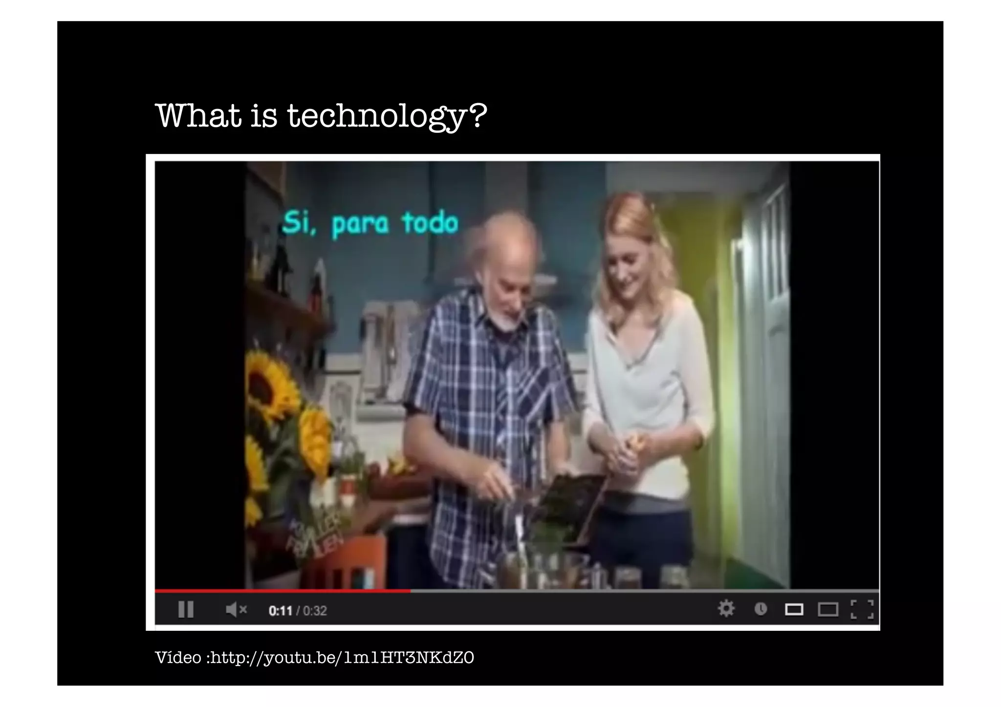 What is technology? 
Vídeo :http://youtu.be/1m1HT3NKdZ0 
 