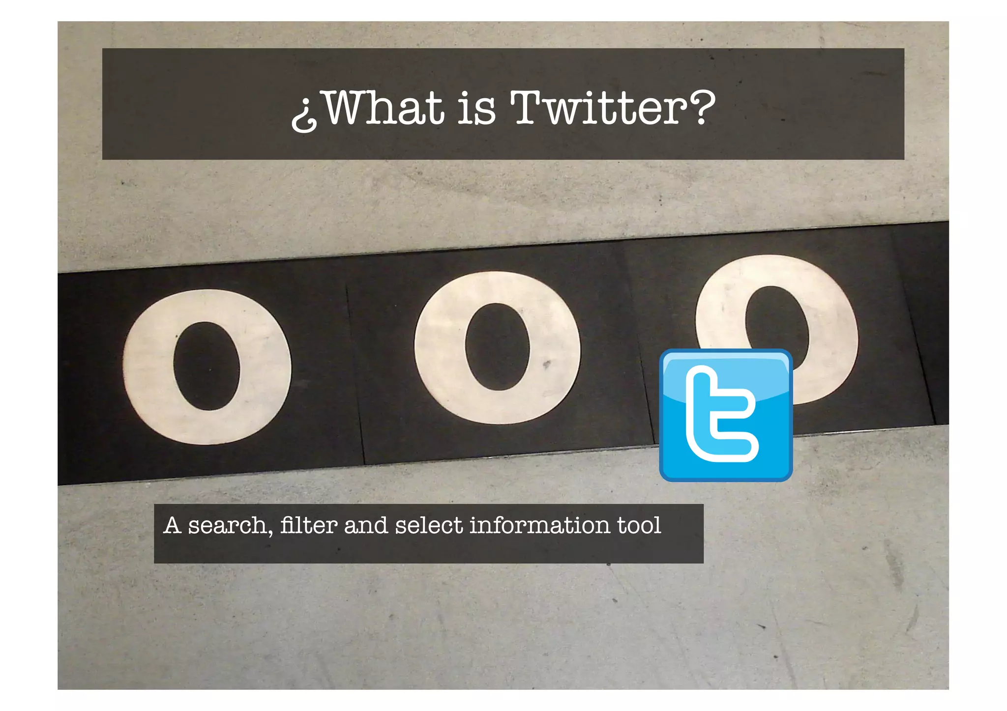 ¿What is Twitter?# 
A search, filter and select information tool 
 
