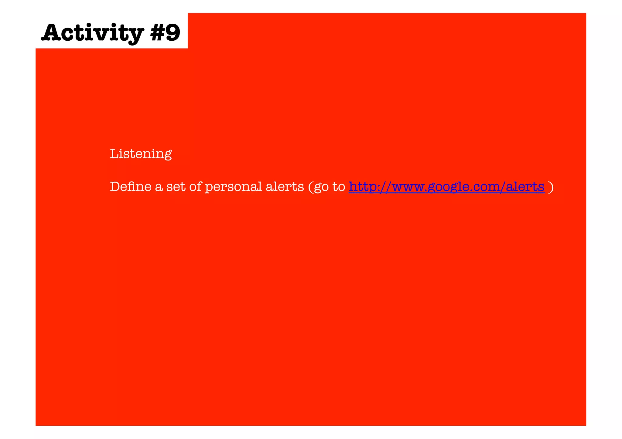 Activity #9 
Listening 
Define a set of personal alerts (go to http://www.google.com/alerts ) 
 
