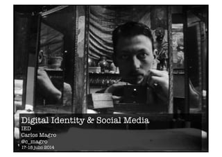Digital Identity & Social Media 
IED 
Carlos Magro 
@c_magro 
17-18 julio 2014 
 