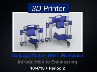 Santiago Mata • Henri MaindidzeSantiago Mata • Henri Maindidze
Introduction to EngineeringIntroduction to Engineering
10/4/13 • Period 210/4/13 • Period 2
3D3D PrinterPrinter
 