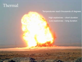 Presenter’s Name June 17, 2003 23 
Thermal 
Temperatures reach thousands of degrees 
High explosives – short duration 
Low explosives – long duration 
 