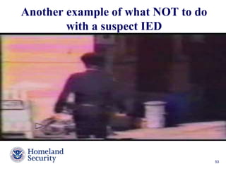 Another example of what NOT to do 
with a suspect IED 
Presenter’s Name June 17, 2003 53 
 