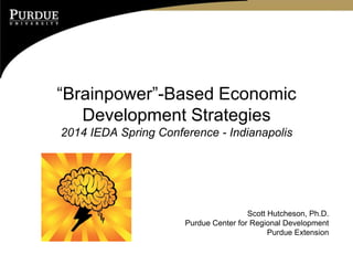 “Brainpower”-Based Economic
Development Strategies
2014 IEDA Spring Conference - Indianapolis

Scott Hutcheson, Ph.D.
Purdue Center for Regional Development
Purdue Extension

 