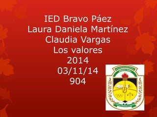 IED Bravo Páez 
Laura Daniela Martínez 
Claudia Vargas 
Los valores 
2014 
03/11/14 
904 
 