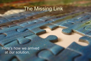 The Missing Link <ul><li>Here's how we arrived at our solution. </li></ul>