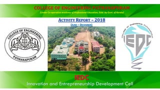 IEDC
Innovation and Entrepreneurship Development Cell
COLLEGE OF ENGINEERING PATHANAPURAM
(Under Co-operative academy of Professional Education, Estd. by Govt. of Kerala)
ACTIVITY REPORT – 2018
(JUNE – DECEMBER)
 