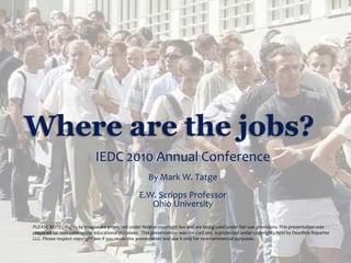 Where are the jobs?  IEDC 2010 Annual Conference By Mark W. Tatge E.W. Scripps Professor Ohio University PLEASE NOTE:. Rights to images are protected under federal copyright law and are being used under fair-use provisions. This presentation was prepared for non-commercial educational purposes.  This presentation  was created and  is protected under copyrights held by Deadline Reporter LLC. Please respect copyright law if you reuse this presentation and use it only for non-commercial purposes. 