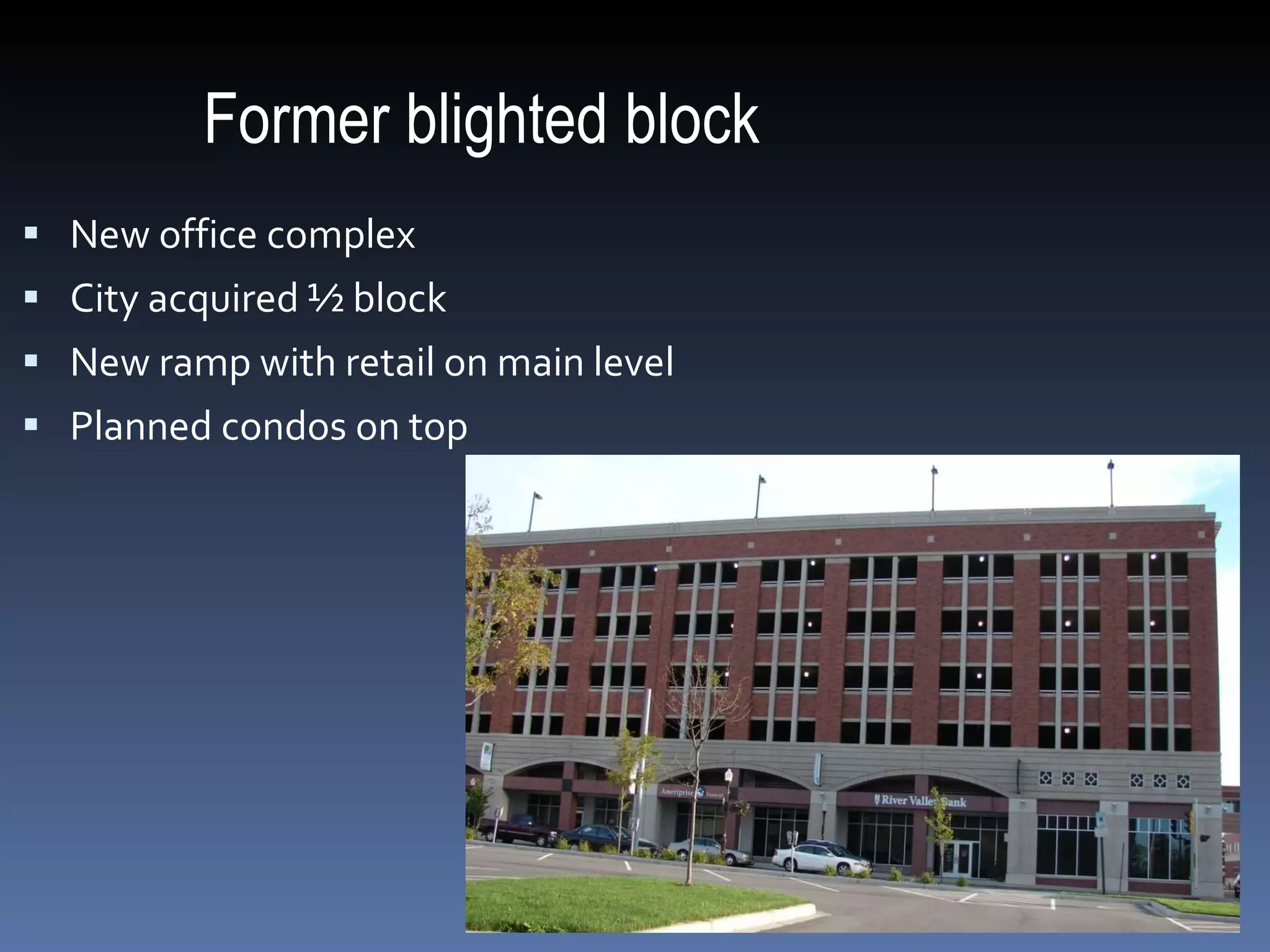 Former blighted block New office complex City acquired ½ block New ramp with retail on main level Planned condos on top 