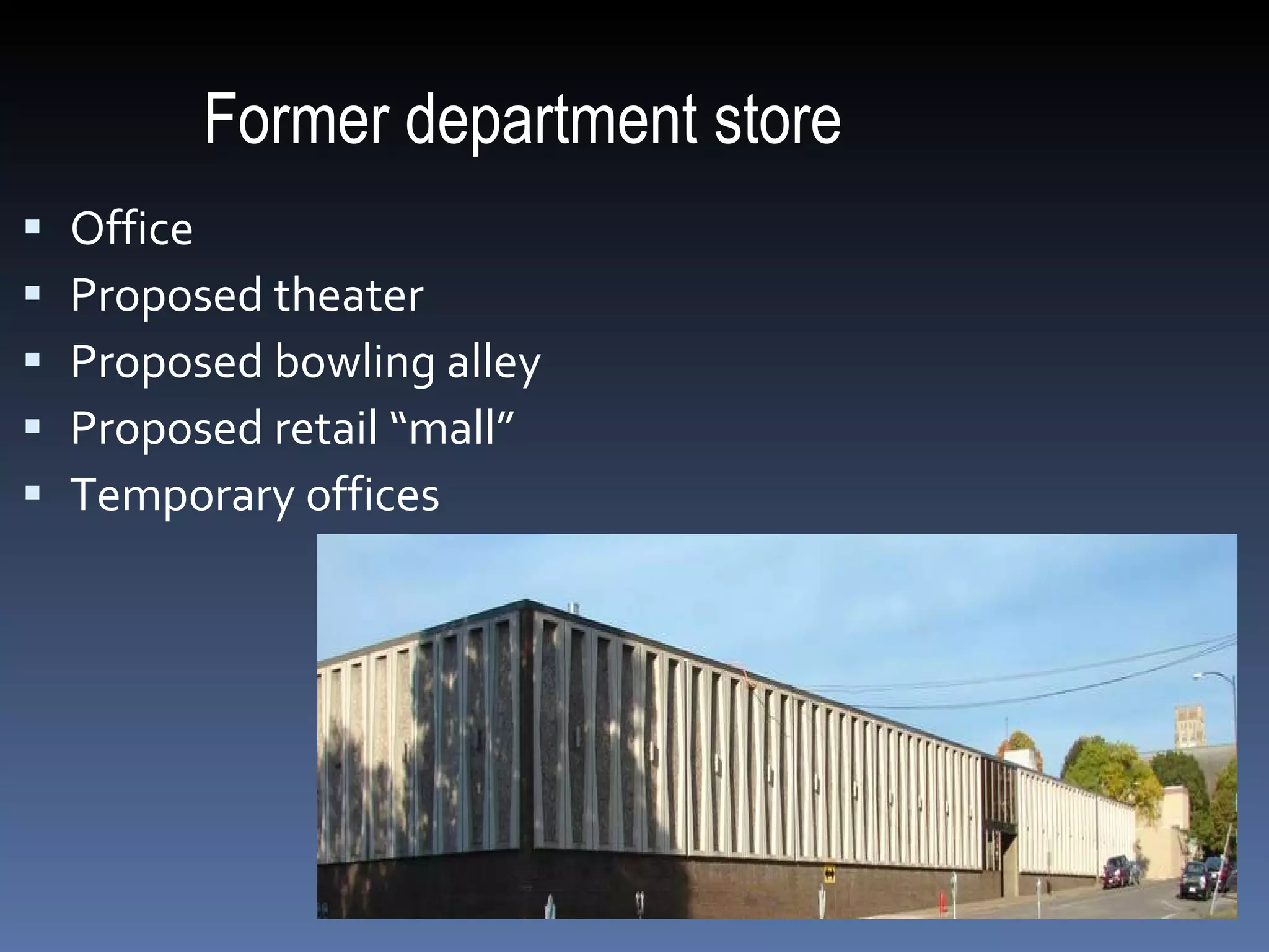 Former department store Office Proposed theater Proposed bowling alley Proposed retail “mall” Temporary offices  