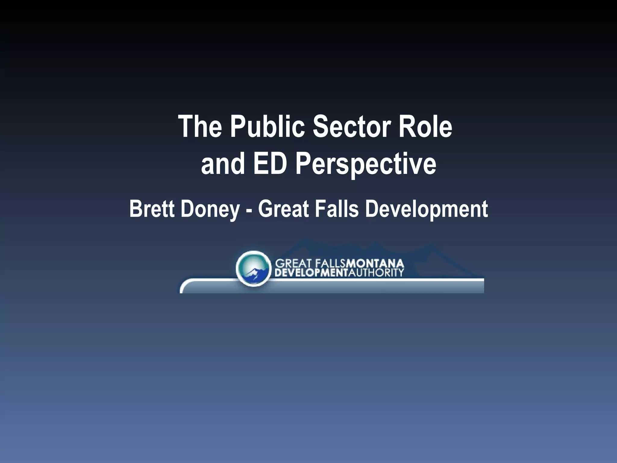 The Public Sector Role  and ED Perspective Brett Doney - Great Falls Development 